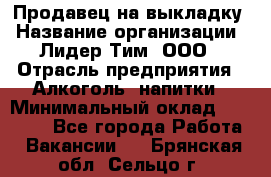 Продавец на выкладку › Название организации ­ Лидер Тим, ООО › Отрасль предприятия ­ Алкоголь, напитки › Минимальный оклад ­ 24 600 - Все города Работа » Вакансии   . Брянская обл.,Сельцо г.